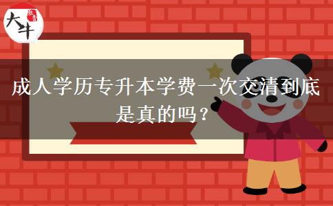 成人學(xué)歷專升本學(xué)費(fèi)一次交清到底是真的嗎？