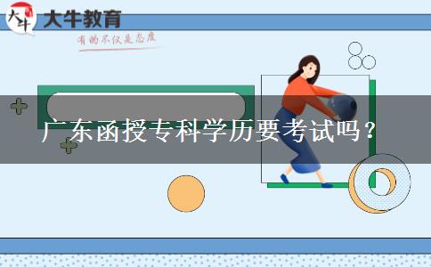 廣東函授?？茖W(xué)歷要考試嗎？