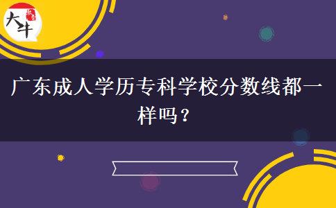 廣東成人學歷?？茖W校分數(shù)線都一樣嗎？