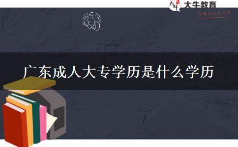 廣東成人大專學歷是什么學歷