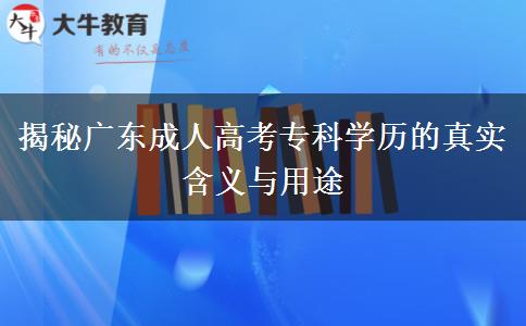 揭秘廣東成人高考專科學(xué)歷的真實含義與用途