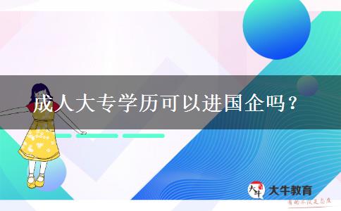 成人大專學(xué)歷可以進(jìn)國企嗎？