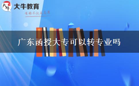 廣東函授大專可以轉(zhuǎn)專業(yè)嗎