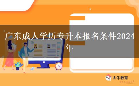 廣東成人學(xué)歷專升本報名條件2024年