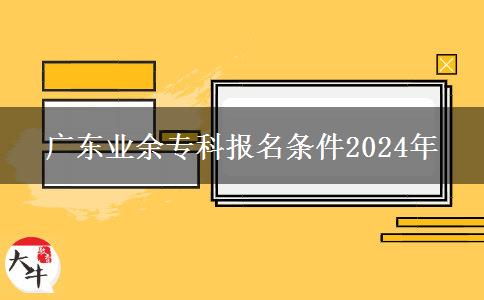 廣東業(yè)余?？茍?bào)名條件2024年