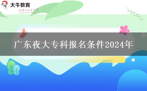 廣東夜大?？茍?bào)名條件2024年