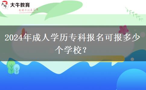 2024年成人學(xué)歷專(zhuān)科報(bào)名可報(bào)多少個(gè)學(xué)校？