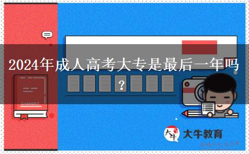 2024年成人高考大專是最后一年嗎？