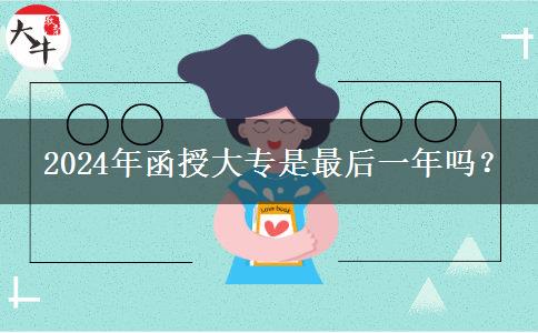  2024年函授大專是最后一年嗎？