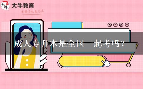 成人專升本是全國一起考嗎？