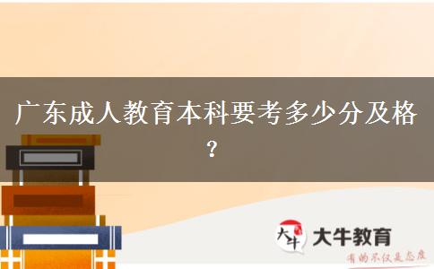 廣東成人教育本科要考多少分及格？