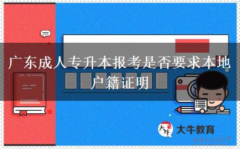 廣東成人專升本報考是否要求本地戶籍證明 廣東成人專升本報考是否要求本地戶籍證明