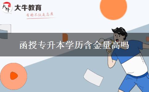 函授專升本學(xué)歷含金量高嗎 函授專升本學(xué)歷含金量高嗎