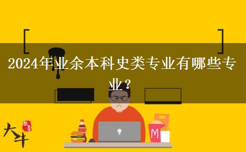 2024年業(yè)余本科史類專業(yè)有哪些專業(yè)？