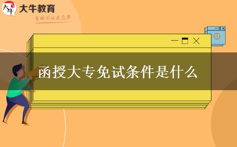 函授大專免試條件是什么 函授大專免試條件是什么