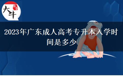 2023年廣東成人高考專升本入學(xué)時(shí)間是多少 2023年廣東成人高考專升本入學(xué)時(shí)間是多少