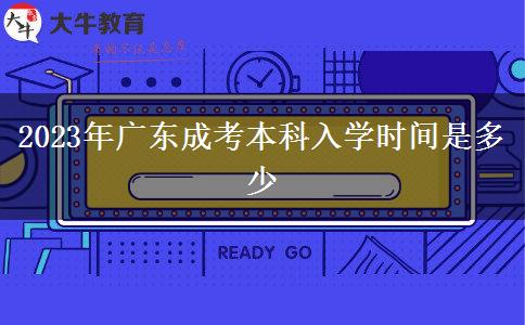 2023年廣東成考本科入學時間是多少 2023年廣東成考本科入學時間是多少