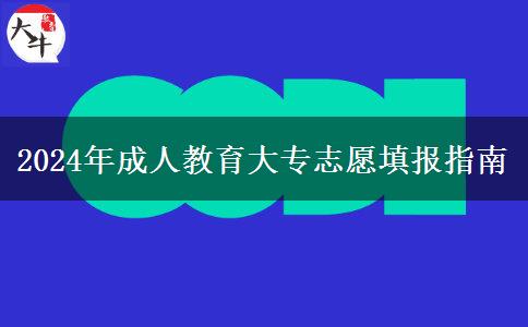 2024年成人教育大專志愿填報指南 2024年成人教育大專志愿填報指南