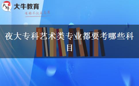 夜大?？扑囆g(shù)類專業(yè)都要考哪些科目
