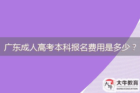 廣東成人高考本科報(bào)名費(fèi)用是多少？