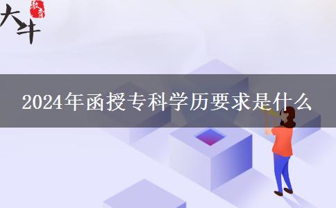 2024年函授?？茖W(xué)歷要求是什么