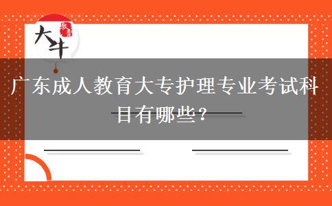 廣東成人教育大專護(hù)理專業(yè)考試科目有哪些？