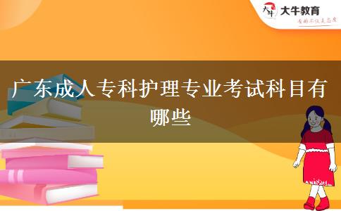 廣東成人專科護(hù)理專業(yè)考試科目有哪些