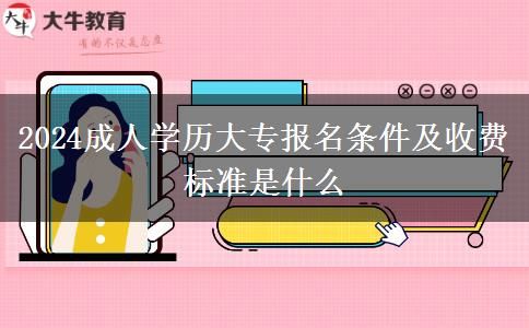 2024成人學歷大專報名條件及收費標準是什么