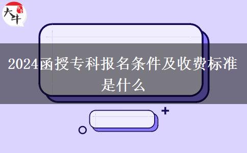2024函授?？茍?bào)名條件及收費(fèi)標(biāo)準(zhǔn)是什么