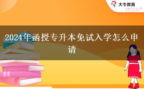 2024年函授專(zhuān)升本免試入學(xué)怎么申請(qǐng)