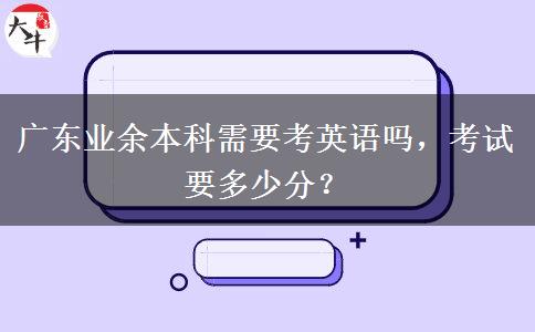 廣東業(yè)余本科需要考英語嗎，考試要多少分？
