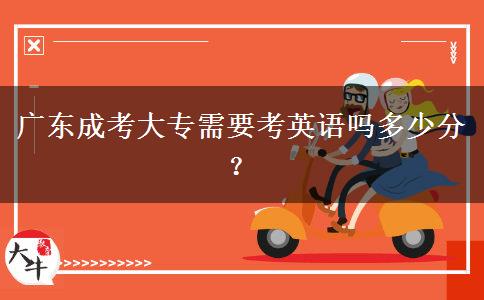 廣東成考大專需要考英語嗎多少分？