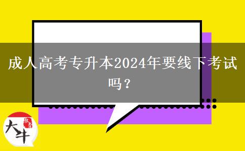 成人高考專升本2024年要線下考試嗎？