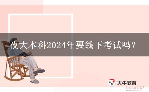 夜大本科2024年要線下考試嗎？