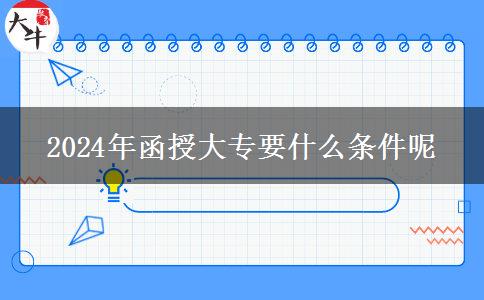 2024年函授大專要什么條件呢