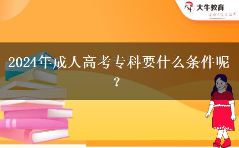 2024年成人高考專科要什么條件呢？
