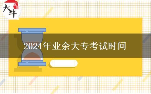 2024年業(yè)余大?？荚嚂r(shí)間