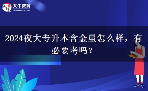 2024夜大專升本含金量怎么樣，有必要考嗎？