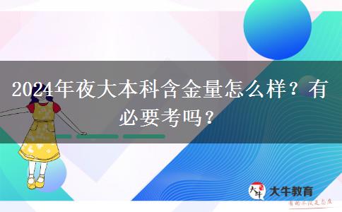 2024年夜大本科含金量怎么樣？有必要考嗎？