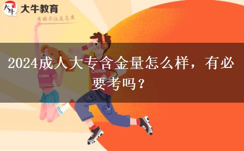 2024成人大專含金量怎么樣，有必要考嗎？