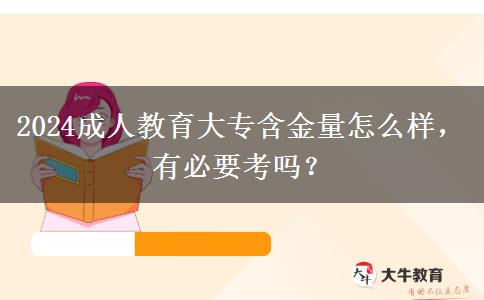 2024成人教育大專含金量怎么樣，有必要考嗎？