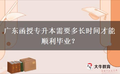 廣東函授專升本需要多長時(shí)間才能順利畢業(yè)？