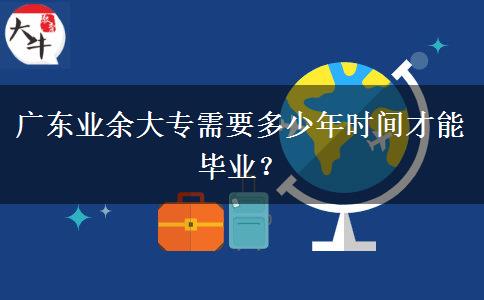 廣東業(yè)余大專需要多少年時間才能畢業(yè)？