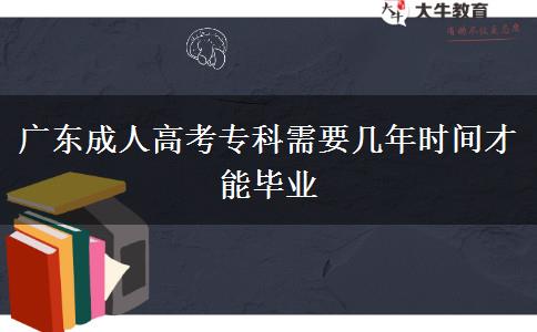 廣東成人高考專(zhuān)科需要幾年時(shí)間才能畢業(yè) 廣東成人高考專(zhuān)科需要幾年時(shí)間才能畢業(yè)