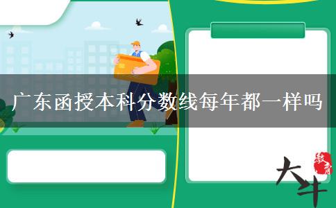 廣東函授本科分?jǐn)?shù)線每年都一樣嗎 廣東函授本科分?jǐn)?shù)線每年都一樣嗎