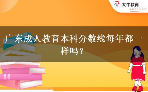 廣東成人教育本科分數線每年都一樣嗎？