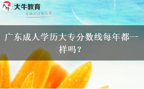 廣東成人學(xué)歷大專分?jǐn)?shù)線每年都一樣嗎？