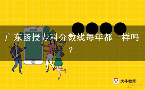 廣東函授專(zhuān)科分?jǐn)?shù)線每年都一樣嗎？
