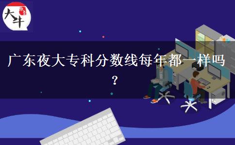 廣東夜大?？品謹?shù)線每年都一樣嗎？