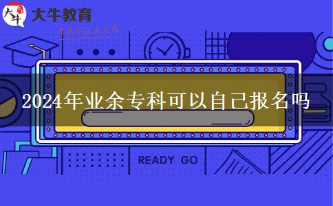 2024年業(yè)余?？瓶梢宰约簣?bào)名嗎